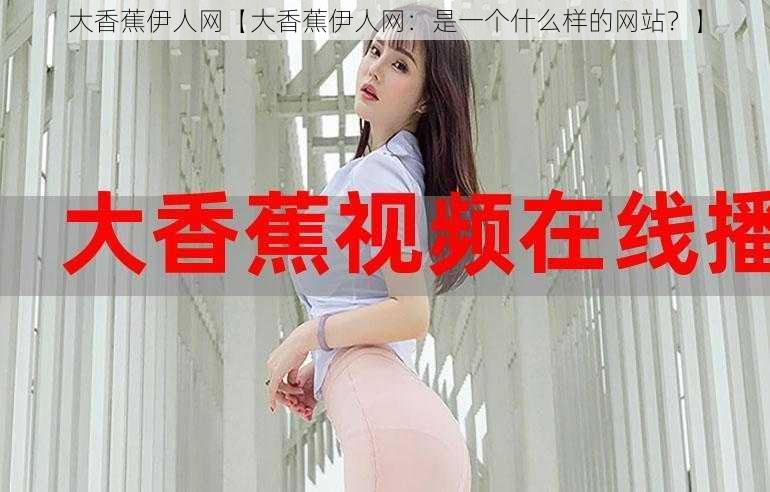 大香蕉伊人网【大香蕉伊人网：是一个什么样的网站？】