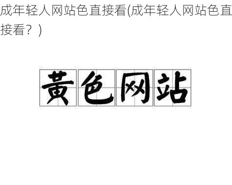 成年轻人网站色直接看(成年轻人网站色直接看？)