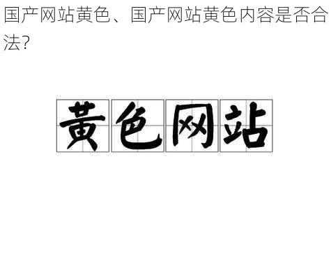 国产网站黄色、国产网站黄色内容是否合法？