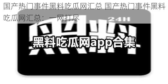 国产热门事件黑料吃瓜网汇总 国产热门事件黑料吃瓜网汇总：一网打尽