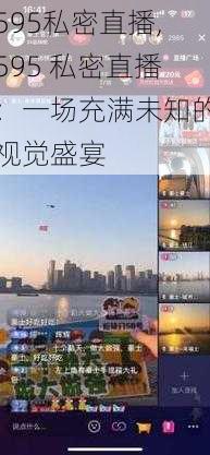 595私密直播,595 私密直播：一场充满未知的视觉盛宴