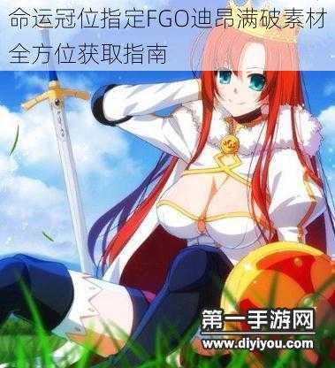 命运冠位指定FGO迪昂满破素材全方位获取指南