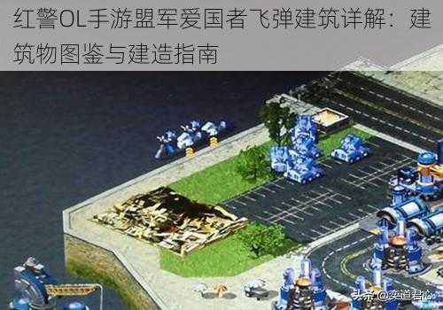 红警OL手游盟军爱国者飞弹建筑详解：建筑物图鉴与建造指南