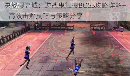 决战樱之城：逆战鬼舞樱BOSS攻略详解——高效击败技巧与策略分享