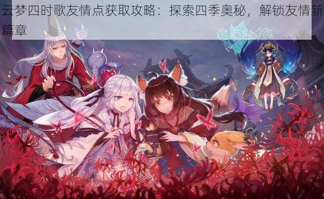 云梦四时歌友情点获取攻略：探索四季奥秘，解锁友情新篇章